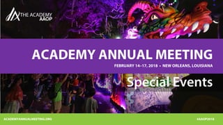 ACADEMYANNUALMEETING.ORG #AAOP2018
ACADEMY ANNUAL MEETING
FEBRUARY 14–17, 2018 • NEW ORLEANS, LOUISIANA
Special Events
 