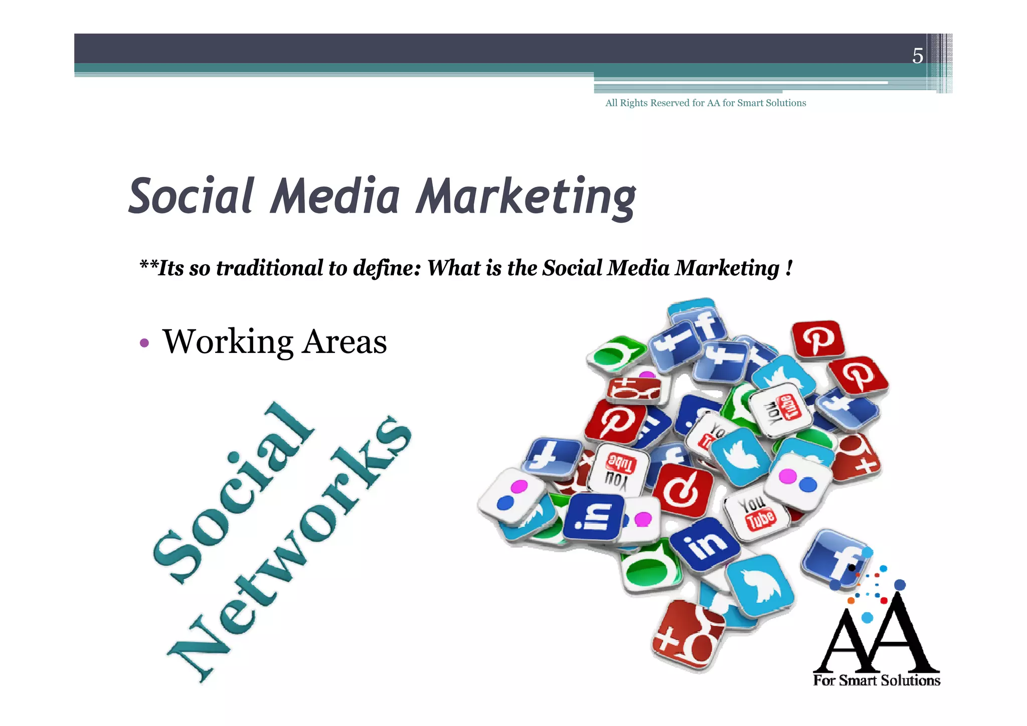 5
All Rights Reserved for AA for Smart Solutions

Social Media Marketing
**Its so traditional to define: What is the Social Media Marketing !

• Working Areas

 