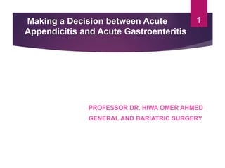 1
Making a Decision between Acute
Appendicitis and Acute Gastroenteritis
PROFESSOR DR. HIWA OMER AHMED
GENERAL AND BARIATRIC SURGERY
 