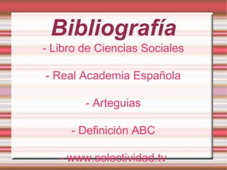 Bibliografía
- Libro de Ciencias Sociales
- Real Academia Española
- Arteguias
- Definición ABC
- www.selectividad.tv