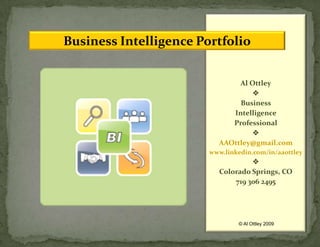 Al Ottley  Business  Intelligence  Professional  AAOttley@gmail.com www.linkedin.com/in/aaottley  Colorado Springs, CO 719 306 2495 Business Intelligence Portfolio © Al Ottley 2009 
