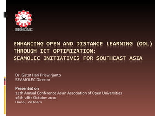 Dr. Gatot Hari Priowirjanto  SEAMOLEC Director  Presented on  24th Annual Conference Asian Association of Open Universities  26th-28th October 2010  Hanoi, Vietnam 