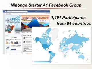 Nihongo Starter A1 Facebook Group 
1,491 Participants 
from 94 countries 
 