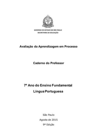 Avaliação da Aprendizagem em Processo
Caderno do Professor
7º Ano do Ensino Fundamental
LínguaPortuguesa
São Paulo
Agosto de 2015
9ª Edição
 