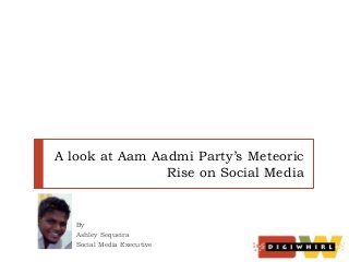 A look at Aam Aadmi Party’s Meteoric
Rise on Social Media

By
Ashley Sequeira
Social Media Executive

 