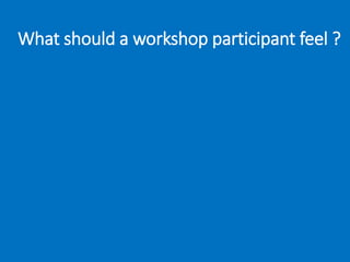 What should a workshop participant feel ?
 