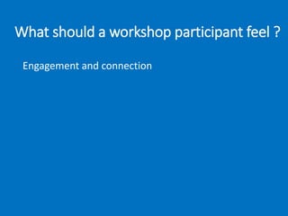 What should a workshop participant feel ?
Engagement and connection
 