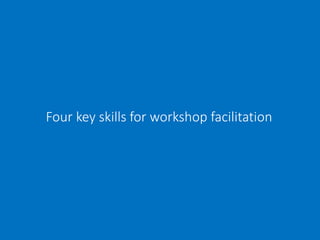 Four key skills for workshop facilitation
 