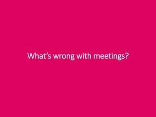 What’s wrong with meetings?
 