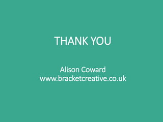 THANK YOU
Alison Coward
www.bracketcreative.co.uk
 