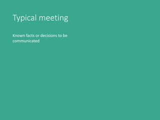 Typical meeting
Known facts or decisions to be
communicated
 