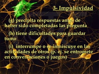 3- Impulsividad (g) precipita respuestas antes de haber sido completadas las pregunta (h) tiene dificultades para guardar tumo  (i)  interrumpe o se inmiscuye en las actividades de otros (p. ej. se entromete en conversaciones o juegos) 