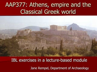 AAP377: Athens, empire and the Classical Greek world IBL exercises in a lecture-based module Jane Rempel, Department of Archaeology 