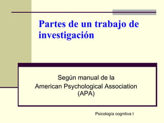 Partes de un trabajo de investigación Según manual de la American Psychological Association (APA) Psicología cognitiva I 