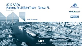 2019 AAPA
Planning for Shifting Trade – Tampa, FL
Joshua Hurwitz
January 30, 2019
 