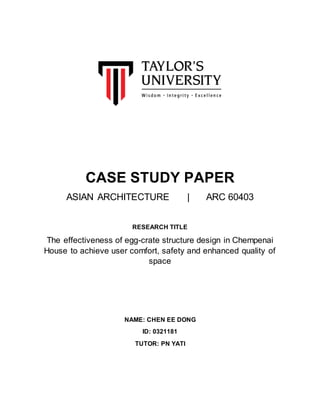 CASE STUDY PAPER
ASIAN ARCHITECTURE | ARC 60403
RESEARCH TITLE
The effectiveness of egg-crate structure design in Chempenai
House to achieve user comfort, safety and enhanced quality of
space
NAME: CHEN EE DONG
ID: 0321181
TUTOR: PN YATI
 