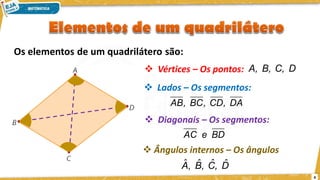 4
Os elementos de um quadrilátero são:
❖ Vértices – Os pontos:
❖ Lados – Os segmentos:
❖ Diagonais – Os segmentos:
❖ Ângulos internos – Os ângulos
D
C,
B,
A,
DA
,
CD
,
BC
,
AB
BD
e
AC
D̂
,
Ĉ
,
B̂
,
Â
 