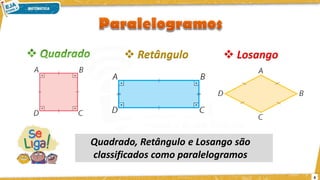 6
❖ Retângulo ❖ Losango
Quadrado, Retângulo e Losango são
classificados como paralelogramos
 