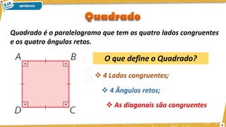 Quadrado é o paralelogramo que tem os quatro lados congruentes
e os quatro ângulos retos.
❖ 4 Lados congruentes;
❖ 4 Ângulos retos;
❖ As diagonais são congruentes
O que define o Quadrado?
8
 
