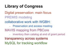 Library of Congress 
Digital preservation: main focus 
PREMIS modeling 
collaborative work with WGBH: 
- Preservation and ...