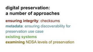 digital preservation: 
a number of approaches 
ensuring integrity: checksums 
metadata: ensuring discoverability for 
pres...