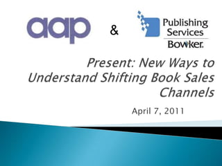 & Present: New Ways to Understand Shifting Book Sales Channels April 7, 2011 