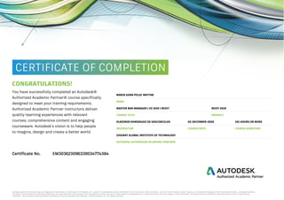 CONGRATULATIONS!
You have successfully completed an Autodesk®
Authorized Academic Partner® course specifically
designed to meet your training requirements.
Authorized Academic Partner instructors deliver
quality-learning experiences with relevant
courses, comprehensive content and engaging
courseware. Autodesk’s vision is to help people
to imagine, design and create a better world.
MARIA GEMA PELUC MATTAR
NAME
MASTER BIM MANAGER | ES 1019 | REVIT REVIT 2019
COURSE TITLE PRODUCT
101 HOURS OR MORE
VLADIMIR DOMINGUEZ DE VASCONCELOS 02-DECEMBER-2020
COURSE DATE COURSE DURATION
INSTRUCTOR
ZIGURAT GLOBAL INSTITUTE OF TECHNOLOGY
AUTODESK AUTHORIZED ACADEMIC PARTNER
Certificate No. EM303623096339034774384
 