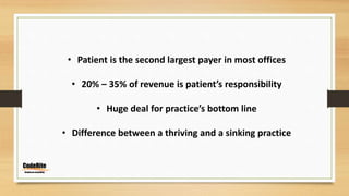 • Patient is the second largest payer in most offices
• 20% – 35% of revenue is patient’s responsibility
• Huge deal for practice’s bottom line
• Difference between a thriving and a sinking practice
 
