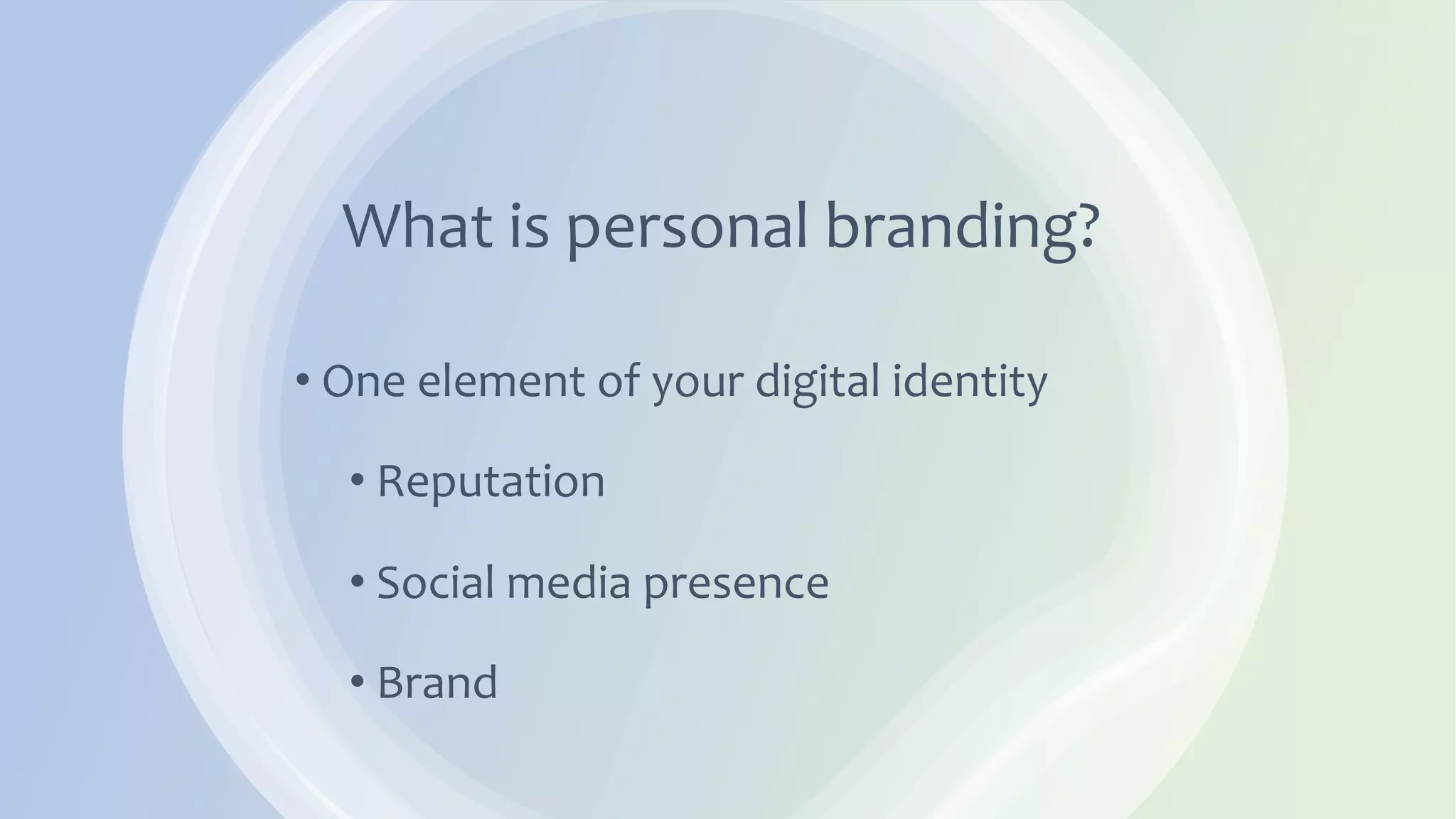 What is personal branding?
• One element of your digital identity
• Reputation
• Social media presence
• Brand
 