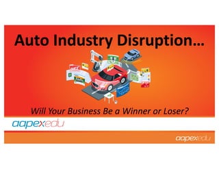 Auto Industry Disruption…
Will Your Business Be a Winner or Loser?
 