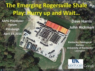The Emerging Rogersville Shale
Play: Hurry up and Wait…
Dave Harris
John Hickman
Kentucky Geological
Survey
University of Kentucky
Lexington
AAPG Playmaker
Forum
Pittsburgh
April 13, 2016
 