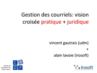 Gestion des courriels: vision
croisée pratique + juridique
vincent gautrais (udm)
+
alain lavoie (irosoft)
 