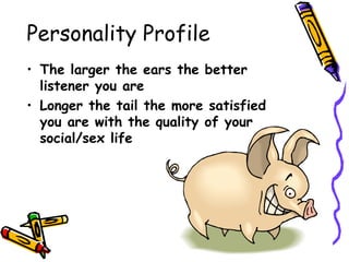 Personality Profile The larger the ears the better listener you are Longer the tail the more satisfied you are with the quality of your social/sex life 