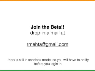 Join the Beta!!!
drop in a mail at
!

rmehta@gmail.com
*app is still in sandbox mode, so you will have to notify
before you login in.

 
