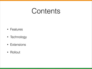 Contents
•

Features

•

Technology

•

Extensions

•

Rollout

 