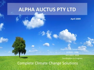 ALPHA AUCTUS PTY LTD
Complete Climate Change Solutions
April 2009
Organisation Compliance to
ISO9001: 2008
ISO14001: 2004
Certification In Progress
 