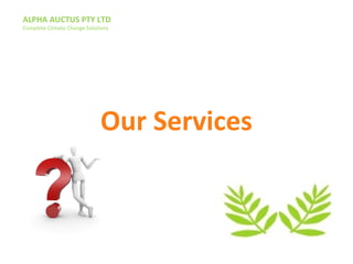 ALPHA AUCTUS PTY LTD
Complete Climate Change Solutions
Our Services
 