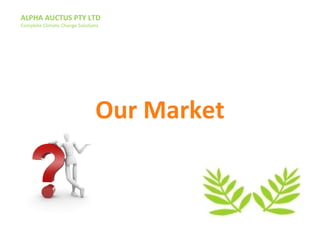 ALPHA AUCTUS PTY LTD
Complete Climate Change Solutions
Our Market
 