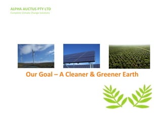 ALPHA AUCTUS PTY LTD
Complete Climate Change Solutions
Our Goal – A Cleaner & Greener Earth
 
