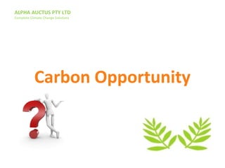 ALPHA AUCTUS PTY LTD
Complete Climate Change Solutions
Carbon Opportunity
 