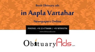 PHONE: +91 22 67706000 / +91 9870915796
www.obituryads.com
BookObituary ads
in Aapla Vartahar
Newspapers Online
 