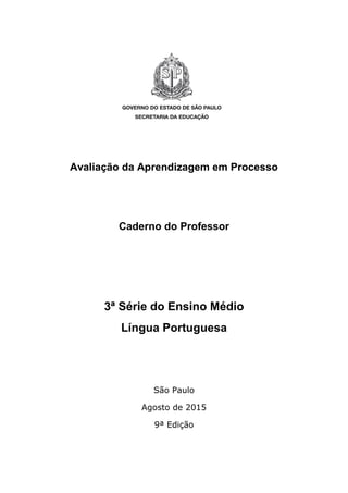 Avaliação da Aprendizagem em Processo
Caderno do Professor
3ª Série do Ensino Médio
Língua Portuguesa
São Paulo
Agosto de 2015
9ª Edição
 