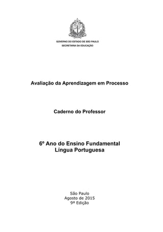 Avaliação da Aprendizagem em Processo
Caderno do Professor
6º Ano do Ensino Fundamental
Língua Portuguesa
São Paulo
Agosto de 2015
9ª Edição
 