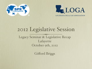 2012 Legislative Session
Legacy Seminar & Legislative Recap
            Lafayette
        October 9th, 2012

          Giﬀord Briggs
 