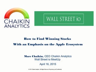 How to Find Winning Stocks
With an Emphasis on the Apple Ecosystem
Marc Chaikin, CEO Chaikin Analytics
Wall Street io MeetUp
© 2013 Chaikin Analytics All Rights Reserved. Proprietary and Confidential.
April 16, 2015
 