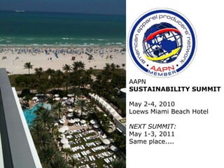 AAPN  SUSTAINABILITY SUMMIT May 2-4, 2010 Loews Miami Beach Hotel NEXT SUMMIT: May 1-3, 2011 Same place.... 