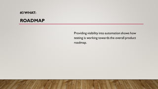 #3WHAT:
ROADMAP
Providing visibility into automation shows how
testing is working towards the overall product
roadmap.
 