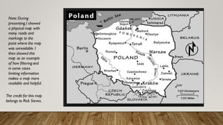 Note:During
presenting,I showed
a physical map with
many roads and
markings to the
point where the map
was unreadable.I
then showed this
map as an example
of how filtering and
in some cases
limiting information
makes a map more
readable and helpful.
The credit for this map
belongs to Rick Steves.
 