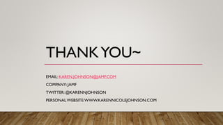 THANKYOU~
EMAIL: KAREN.JOHNSON@JAMF.COM
COMPANY: JAMF
TWITTER:@KARENNJOHNSON
PERSONALWEBSITE:WWW.KARENNICOLEJOHNSON.COM
 