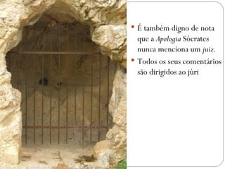  É também digno de nota
  que a Apologia Sócrates
  nunca menciona um juiz. 
 Todos os seus comentários
  são dirigidos ao júri
 
